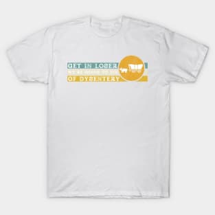 Get In Loser We're Going to Die of Dysentery T-Shirt